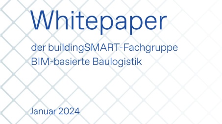 Whitepaper der buildingSMART-Fachgruppe BIM-basierte Baulogistik